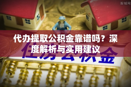 利州代办提取公积金靠谱吗？深度解析与实用建议