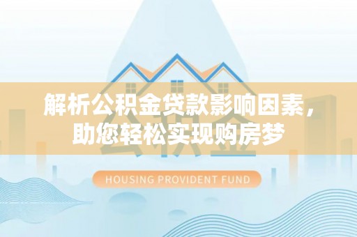 利州解析公积金贷款影响因素，助您轻松实现购房梦