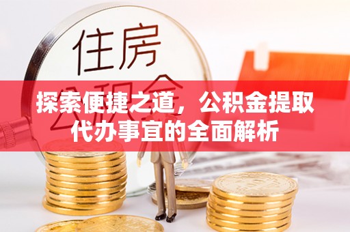 利州探索便捷之道，公积金提取代办事宜的全面解析
