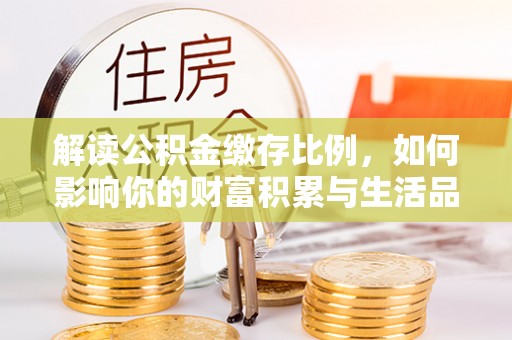 利州解读公积金缴存比例，如何影响你的财富积累与生活品质