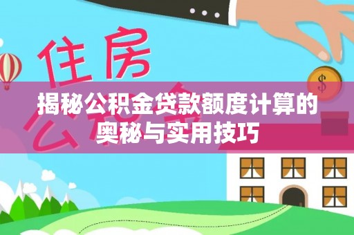 利州揭秘公积金贷款额度计算的奥秘与实用技巧