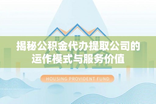 利州揭秘公积金代办提取公司的运作模式与服务价值