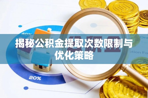 利州揭秘公积金提取次数限制与优化策略
