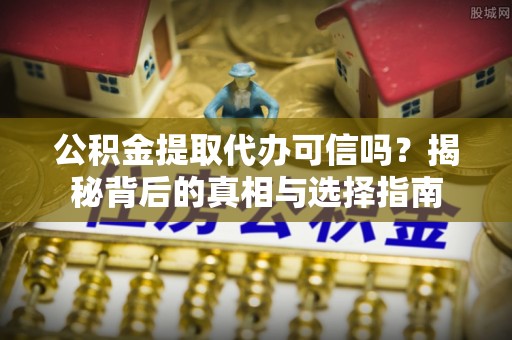 利州公积金提取代办可信吗？揭秘背后的真相与选择指南