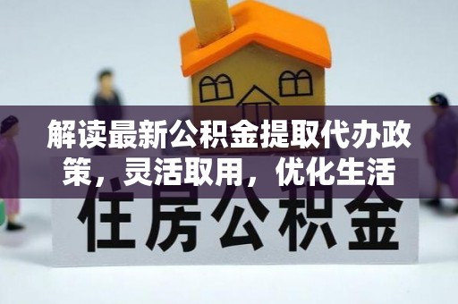 利州解读最新公积金提取代办政策，灵活取用，优化生活