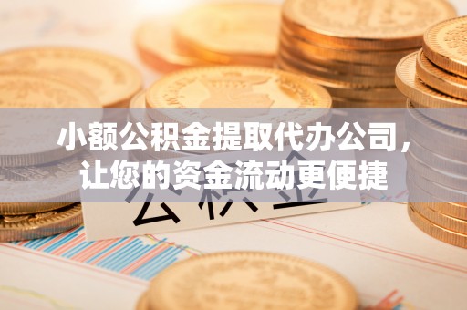 利州小额公积金提取代办公司，让您的资金流动更便捷