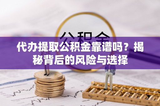 利州代办提取公积金靠谱吗？揭秘背后的风险与选择