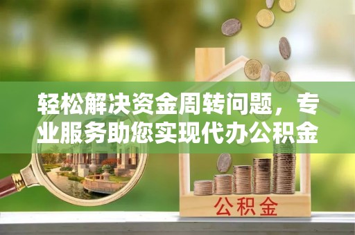 利州轻松解决资金周转问题，专业服务助您实现代办公积金提取