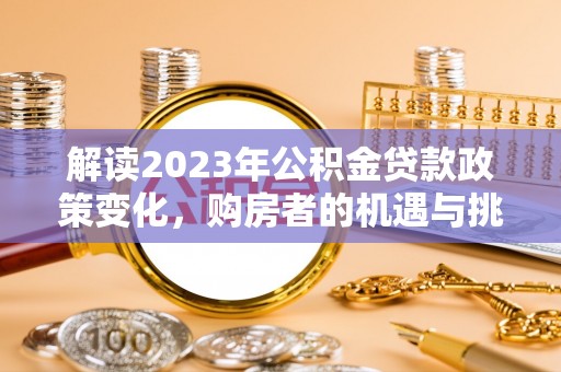 利州解读2023年公积金贷款政策变化，购房者的机遇与挑战