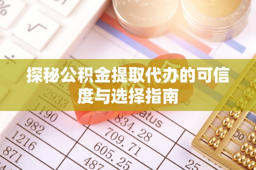 利州探秘公积金提取代办的可信度与选择指南