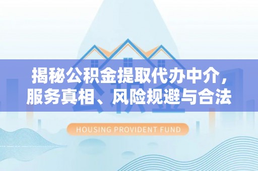 利州揭秘公积金提取代办中介，服务真相、风险规避与合法途径
