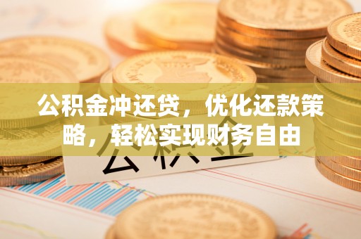 利州公积金冲还贷，优化还款策略，轻松实现财务自由