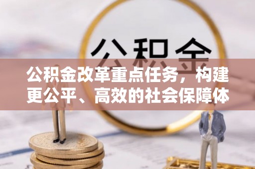 利州公积金改革重点任务，构建更公平、高效的社会保障体系