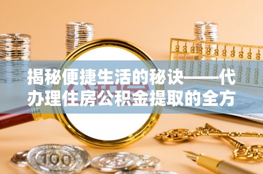 利州揭秘便捷生活的秘诀——代办理住房公积金提取的全方位指南