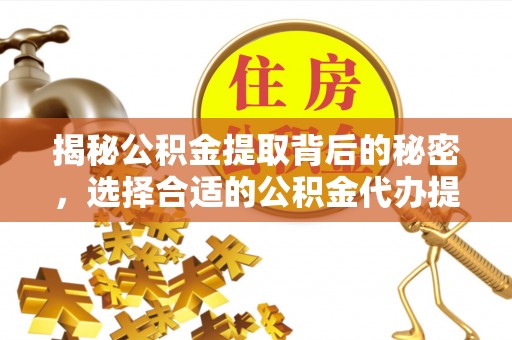 利州揭秘公积金提取背后的秘密，选择合适的公积金代办提取公司是关键
