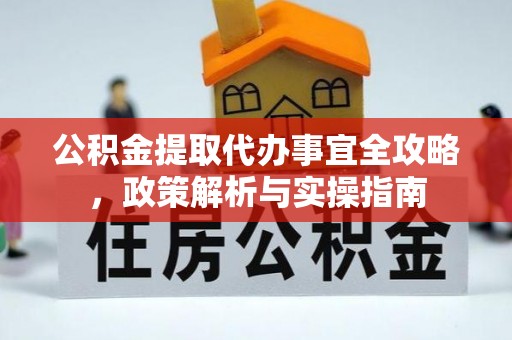 利州公积金提取代办事宜全攻略，政策解析与实操指南