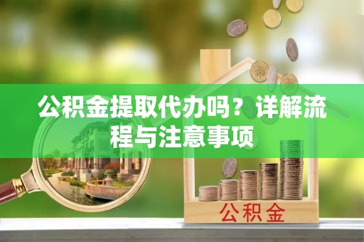利州公积金提取代办吗？详解流程与注意事项