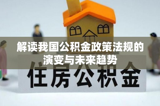 利州解读我国公积金政策法规的演变与未来趋势