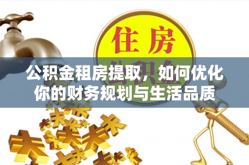 利州公积金租房提取，如何优化你的财务规划与生活品质