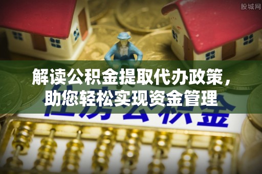 利州解读公积金提取代办政策，助您轻松实现资金管理