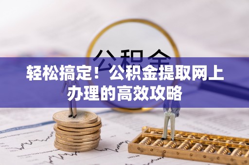 利州轻松搞定！公积金提取网上办理的高效攻略