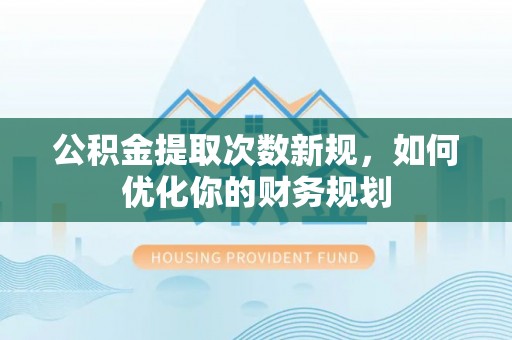 利州公积金提取次数新规，如何优化你的财务规划