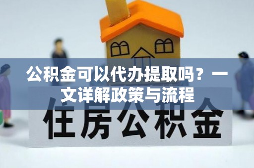利州公积金可以代办提取吗？一文详解政策与流程