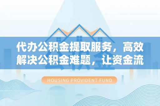 利州代办公积金提取服务，高效解决公积金难题，让资金流动更自由