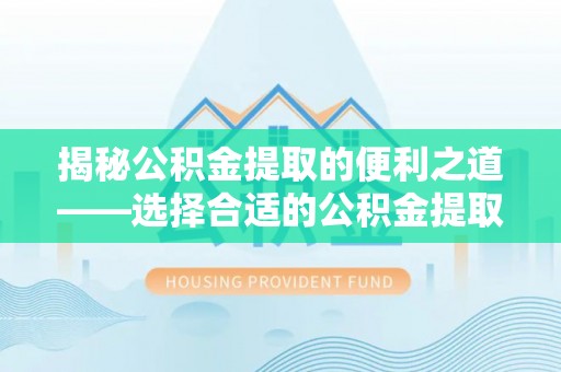 利州揭秘公积金提取的便利之道——选择合适的公积金提取代办公司是关键