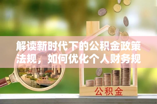 利州解读新时代下的公积金政策法规，如何优化个人财务规划