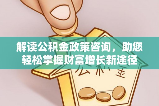利州解读公积金政策咨询，助您轻松掌握财富增长新途径
