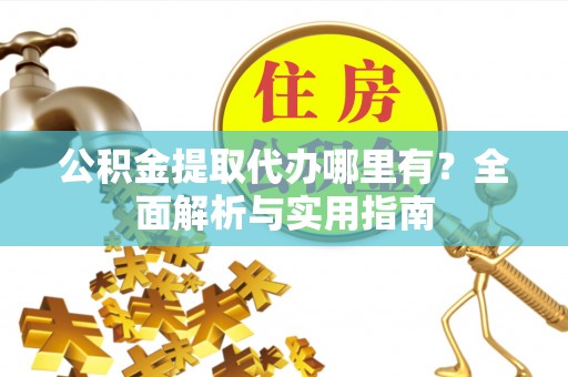 利州公积金提取代办哪里有？全面解析与实用指南