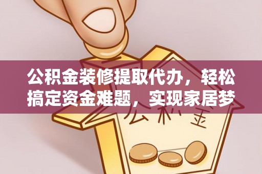 利州公积金装修提取代办，轻松搞定资金难题，实现家居梦想