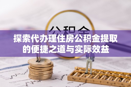 利州探索代办理住房公积金提取的便捷之道与实际效益