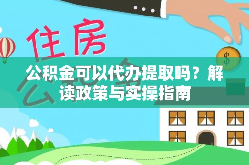 利州公积金可以代办提取吗？解读政策与实操指南