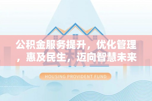 利州公积金服务提升，优化管理，惠及民生，迈向智慧未来