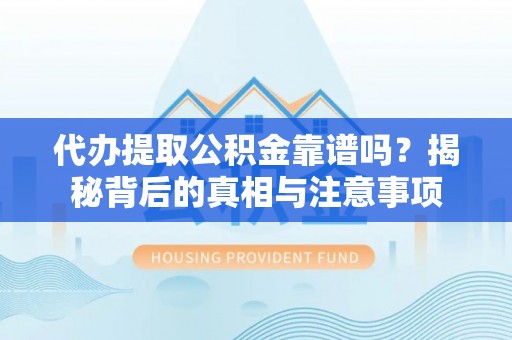 利州代办提取公积金靠谱吗？揭秘背后的真相与注意事项