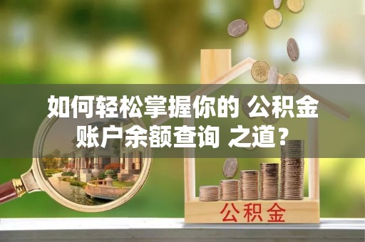 利州如何轻松掌握你的 公积金账户余额查询 之道？