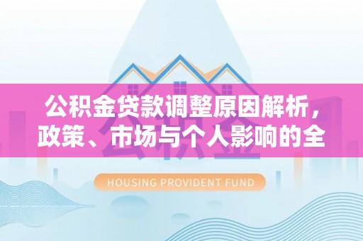 利州公积金贷款调整原因解析，政策、市场与个人影响的全面解读