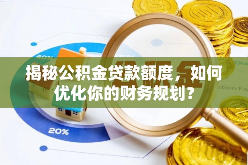 利州揭秘公积金贷款额度，如何优化你的财务规划？