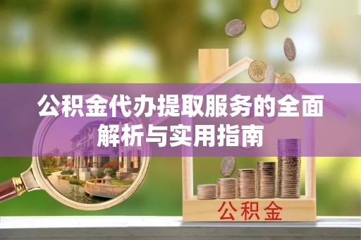 利州公积金代办提取服务的全面解析与实用指南