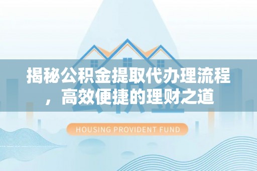 利州揭秘公积金提取代办理流程，高效便捷的理财之道