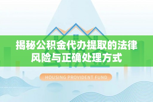 利州揭秘公积金代办提取的法律风险与正确处理方式