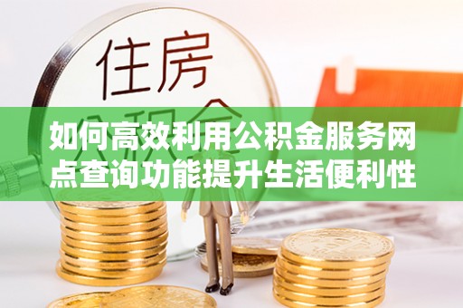 利州如何高效利用公积金服务网点查询功能提升生活便利性