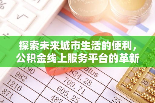 利州探索未来城市生活的便利，公积金线上服务平台的革新与机遇