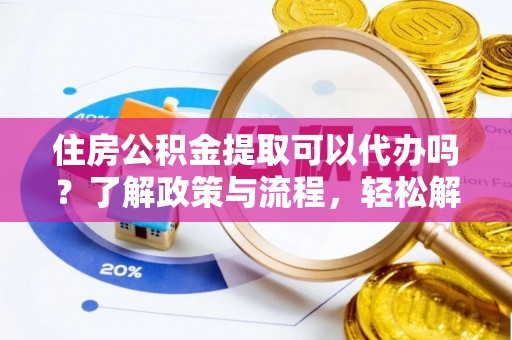 利州住房公积金提取可以代办吗？了解政策与流程，轻松解决你的疑问