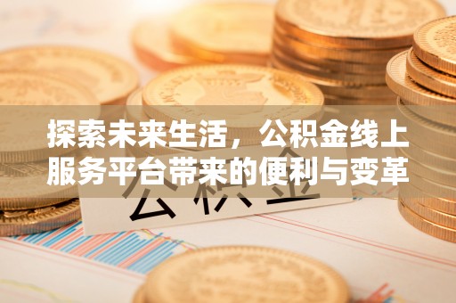 利州探索未来生活，公积金线上服务平台带来的便利与变革