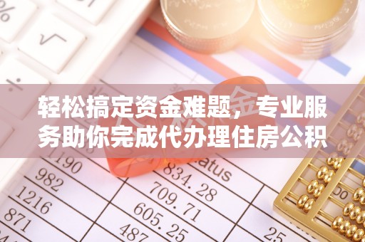 利州轻松搞定资金难题，专业服务助你完成代办理住房公积金提取