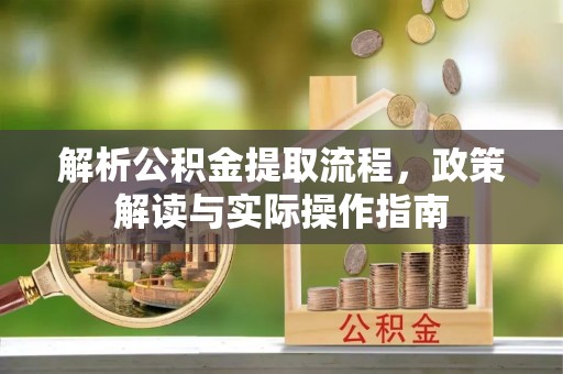 利州解析公积金提取流程，政策解读与实际操作指南