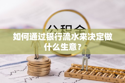 利州如何通过银行流水来决定做什么生意？